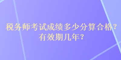 稅務師考試成績多少分算合格？有效期幾年？