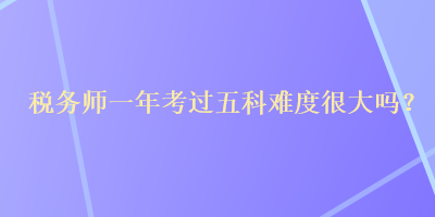 稅務師一年考過五科難度很大嗎？