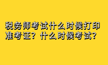 稅務師考試什么時候打印準考證？什么時候考試？