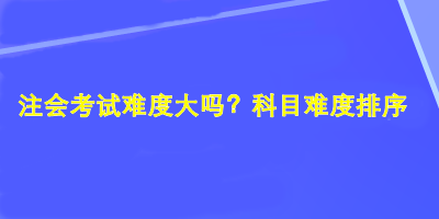 注會考試難度大嗎？科目難度排序！