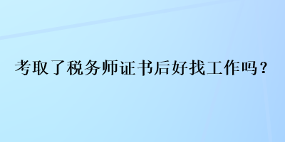考取了稅務師證書后好找工作嗎？