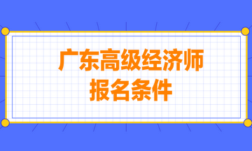 廣東高級經濟師報名條件