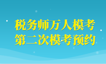 稅務(wù)師萬(wàn)人模考二模預(yù)約
