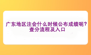 廣東地區注會什么時候公布成績呢？查分流程及入口