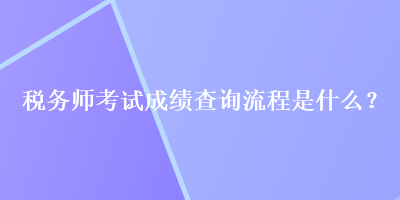 稅務師考試成績查詢流程是什么？