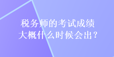 稅務師的考試成績大概什么時候會出？
