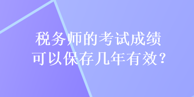 稅務師的考試成績可以保存幾年有效？