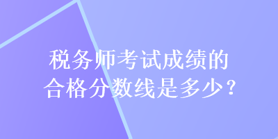 稅務師考試成績的合格分數線是多少？