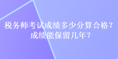 稅務師考試成績多少分算合格？成績能保留幾年？