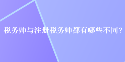 稅務(wù)師與注冊(cè)稅務(wù)師都有哪些不同？