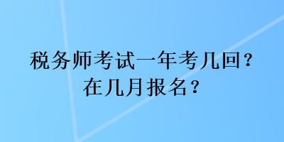稅務師考試一年考幾回？在幾月報名？