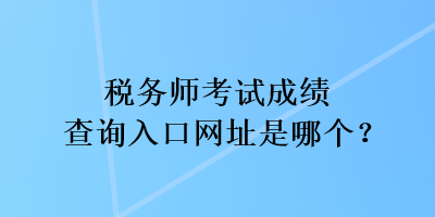 稅務師考試成績查詢入口網址是哪個？