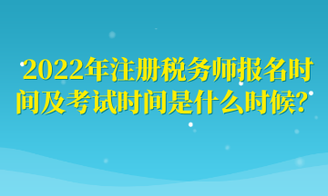 2022年注冊稅務師報名時間及考試時間是什么時候？