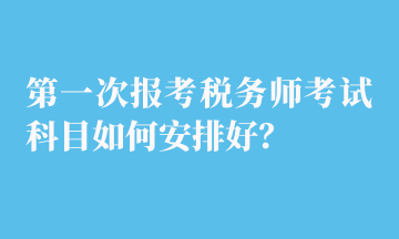 第一次報考稅務師考試科目如何安排好？