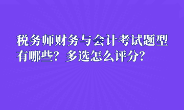 稅務師財務與會計考試題型有哪些？多選怎么評分？