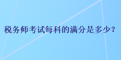 稅務師考試每科的滿分是多少？