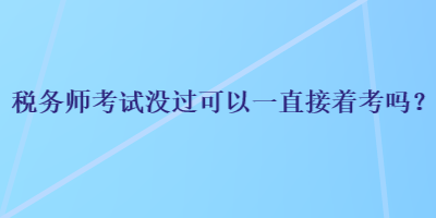 稅務師考試沒過可以一直接著考嗎？