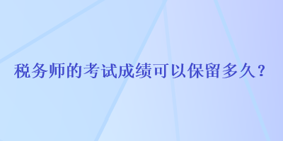 稅務師的考試成績可以保留多久？