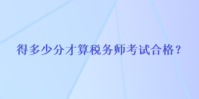 得多少分才算稅務師考試合格？
