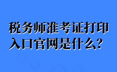 稅務師準考證打印入口官網是什么？