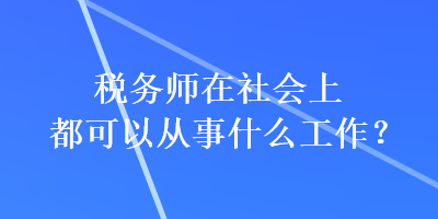 稅務師在社會上都可以從事什么工作？