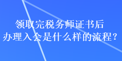 領(lǐng)取完稅務(wù)師證書后辦理入會是什么樣的流程？