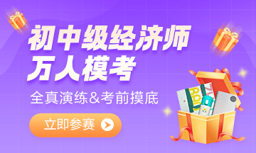 2022初中級經濟師萬人模考大賽開啟 快來參加吧！