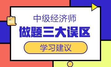 中級經濟師備考沖刺階段，這三大做題誤區一定要避開！