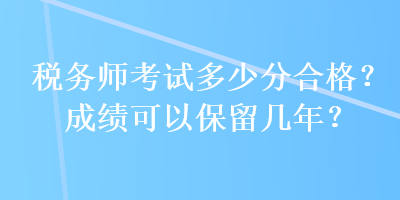 稅務師考試多少分合格？成績可以保留幾年？