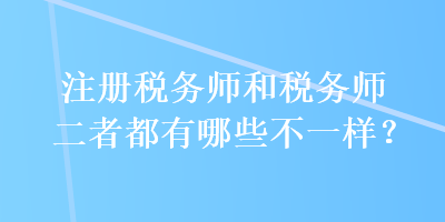 注冊稅務師和稅務師二者都有哪些不一樣？