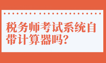 稅務(wù)師考試系統(tǒng)自帶計(jì)算器嗎？