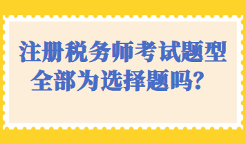 注冊稅務師考試題型全部為選擇題嗎？