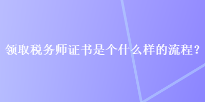 領取稅務師證書是個什么樣的流程？