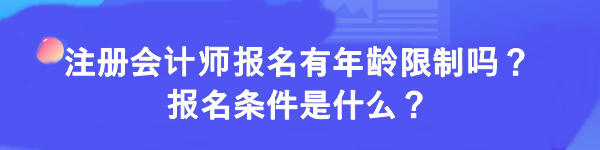 注冊(cè)會(huì)計(jì)師報(bào)名有年齡限制嗎？報(bào)名條件是什么？