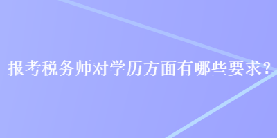 報考稅務師對學歷方面有哪些要求？