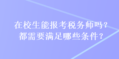 在校生能報考稅務(wù)師嗎？都需要滿足哪些條件？