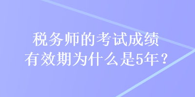 稅務師的考試成績有效期為什么是5年？