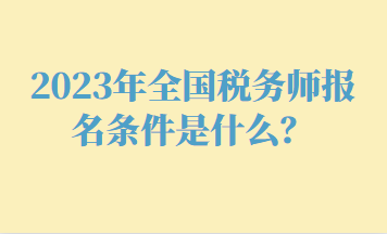 2023年全國稅務(wù)師報名條件是什么？