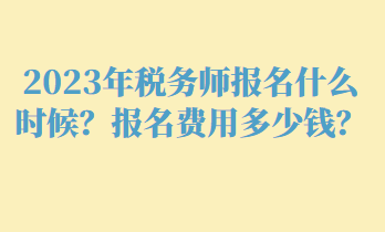 2023年稅務師報名什么時候？報名費用多少錢？