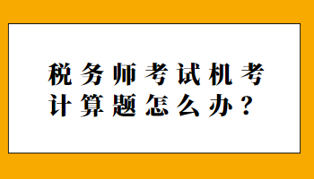 稅務(wù)師考試機考計算題怎么辦？