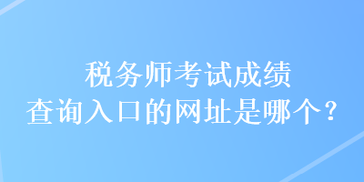 稅務師考試成績查詢入口的網址是哪個？