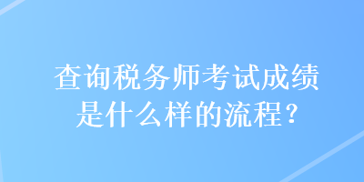 查詢稅務(wù)師考試成績(jī)是什么樣的流程？