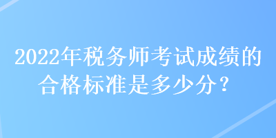 2022年稅務師考試成績的合格標準是多少分？
