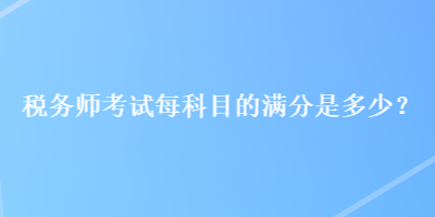 稅務師考試每科目的滿分是多少？