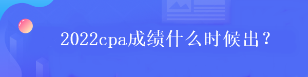 2022cpa成績什么時候出？