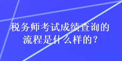 稅務師考試成績查詢的流程是什么樣的？