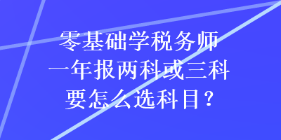 零基礎學稅務師一年報兩科或三科要怎么選科目？