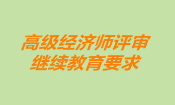 高級經濟師評審繼續教育要求