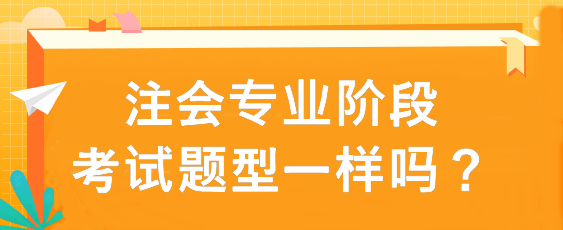 注會專業(yè)階段考試題型一樣嗎？