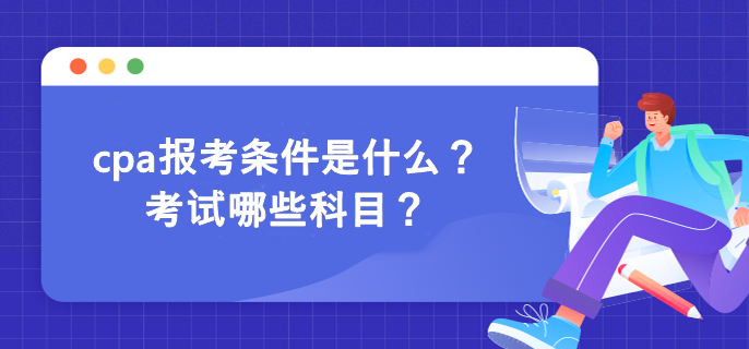 cpa報(bào)考條件是什么？考試哪些科目？
